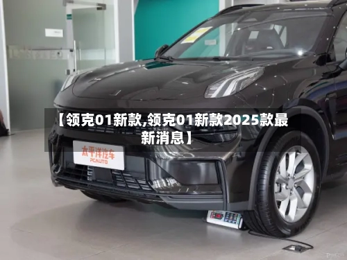 【领克01新款,领克01新款2025款最新消息】-第1张图片