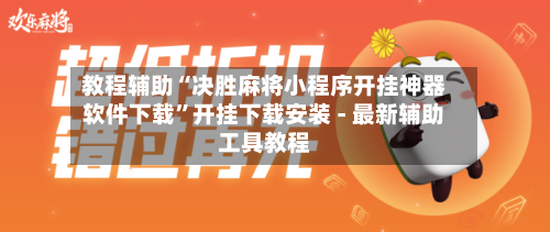 教程辅助“决胜麻将小程序开挂神器软件下载	”开挂下载安装 - 最新辅助工具教程-第2张图片