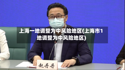 上海一地调整为中风险地区(上海市1地调整为中风险地区)-第2张图片