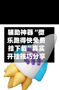 辅助神器“微乐跑得快免费挂下载”真实开挂技巧分享-第2张图片