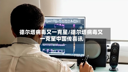 德尔塔病毒又一克星/德尔塔病毒又一克星中国传喜讯-第1张图片
