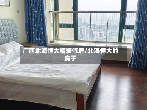 广西北海恒大精装修房/北海恒大的房子-第1张图片