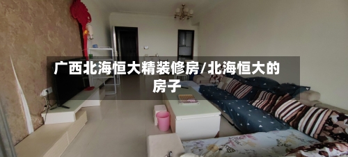 广西北海恒大精装修房/北海恒大的房子-第2张图片