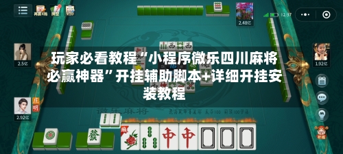 玩家必看教程“小程序微乐四川麻将必赢神器”开挂辅助脚本+详细开挂安装教程-第2张图片