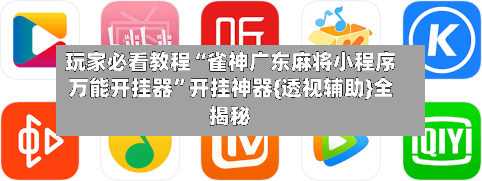 玩家必看教程“雀神广东麻将小程序万能开挂器”开挂神器{透视辅助}全揭秘-第2张图片