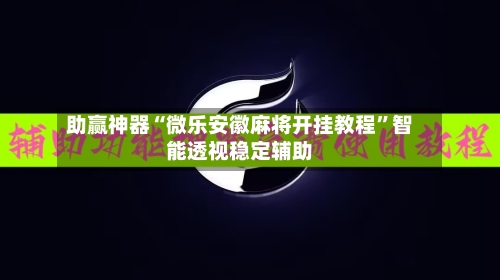 助赢神器“微乐安徽麻将开挂教程	”智能透视稳定辅助-第1张图片