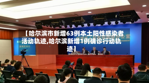 【哈尔滨市新增63例本土阳性感染者活动轨迹,哈尔滨新增1例确诊行动轨迹】-第2张图片