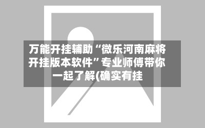 万能开挂辅助“微乐河南麻将开挂版本软件”专业师傅带你一起了解(确实有挂-第2张图片