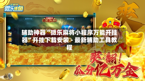 辅助神器“微乐麻将小程序万能开挂器”开挂下载安装 - 最新辅助工具教程-第2张图片