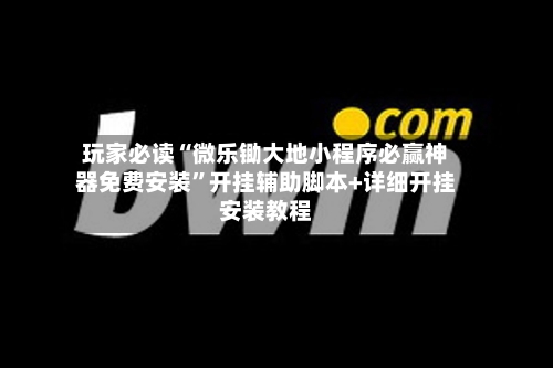 玩家必读“微乐锄大地小程序必赢神器免费安装”开挂辅助脚本+详细开挂安装教程-第1张图片