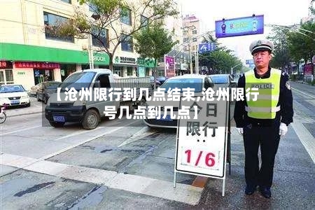 【沧州限行到几点结束,沧州限行号几点到几点】-第1张图片