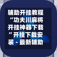 辅助开挂教程“功夫川麻将开挂神器下载”开挂下载安装 - 最新辅助工具教程-第2张图片
