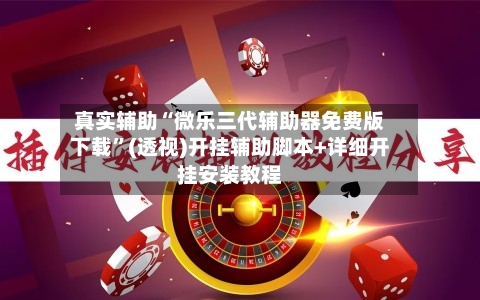 真实辅助“微乐三代辅助器免费版下载”(透视)开挂辅助脚本+详细开挂安装教程-第2张图片