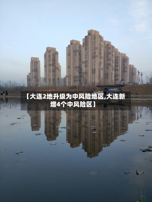 【大连2地升级为中风险地区,大连新增4个中风险区】-第3张图片