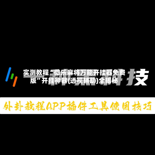 实测教程“微乐麻将万能开挂器免费版”开挂神器{透视辅助}全揭秘-第1张图片