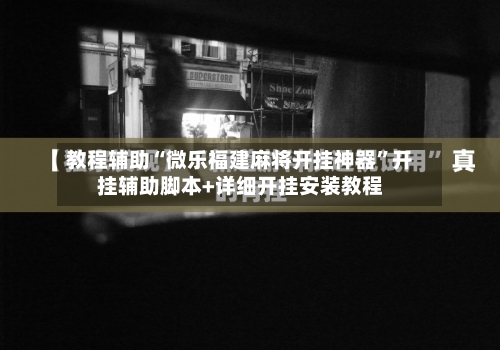 教程辅助“微乐福建麻将开挂神器”开挂辅助脚本+详细开挂安装教程-第1张图片