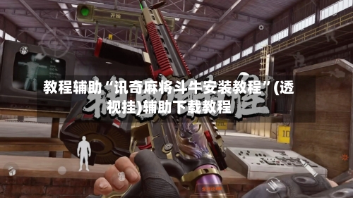 教程辅助“讯奇麻将斗牛安装教程”(透视挂)辅助下载教程-第2张图片