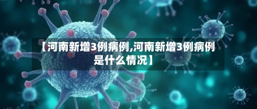 【河南新增3例病例,河南新增3例病例是什么情况】-第2张图片