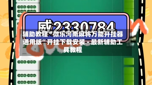 辅助教程“微乐河南麻将万能开挂器通用版”开挂下载安装 - 最新辅助工具教程-第3张图片