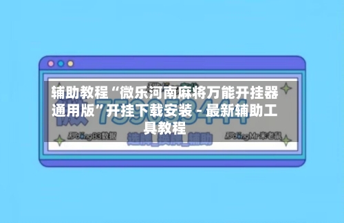 辅助教程“微乐河南麻将万能开挂器通用版	”开挂下载安装 - 最新辅助工具教程-第2张图片