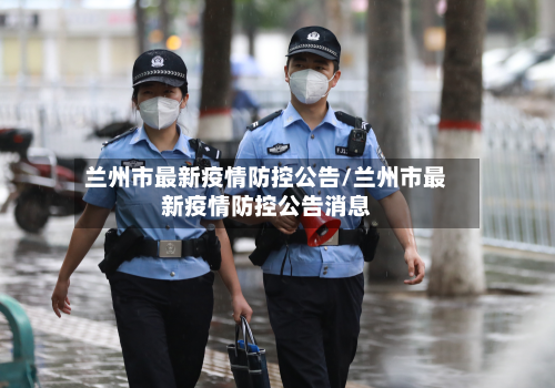 兰州市最新疫情防控公告/兰州市最新疫情防控公告消息-第1张图片