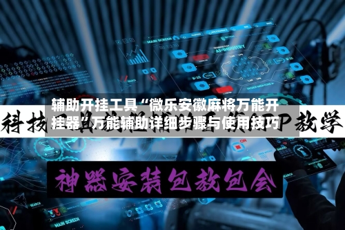 辅助开挂工具“微乐安徽麻将万能开挂器”万能辅助详细步骤与使用技巧-第1张图片