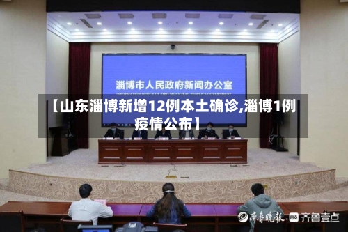 【山东淄博新增12例本土确诊,淄博1例疫情公布】-第1张图片