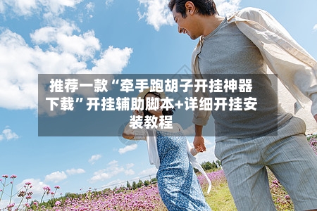 推荐一款“牵手跑胡子开挂神器下载”开挂辅助脚本+详细开挂安装教程-第2张图片