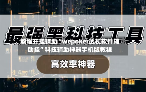 教程开挂辅助“wepoker透视软件辅助挂	”科技辅助神器手机版教程-第2张图片
