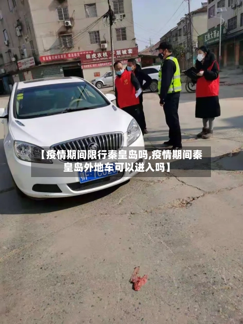 【疫情期间限行秦皇岛吗,疫情期间秦皇岛外地车可以进入吗】-第2张图片
