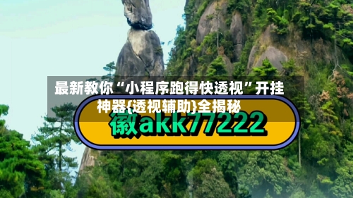 最新教你“小程序跑得快透视	”开挂神器{透视辅助}全揭秘-第1张图片