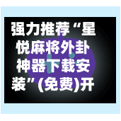 强力推荐“星悦麻将外卦神器下载安装”(免费)开挂辅助教学(最新辅助开挂教程)-第1张图片