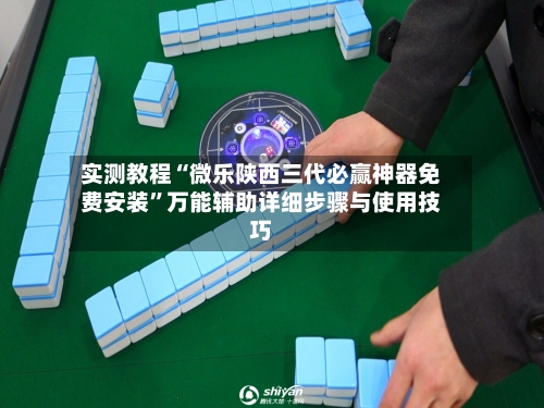 实测教程“微乐陕西三代必赢神器免费安装”万能辅助详细步骤与使用技巧-第1张图片