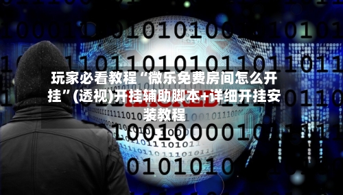 玩家必看教程“微乐免费房间怎么开挂”(透视)开挂辅助脚本+详细开挂安装教程-第1张图片