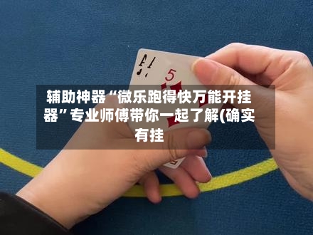 辅助神器“微乐跑得快万能开挂器”专业师傅带你一起了解(确实有挂-第1张图片