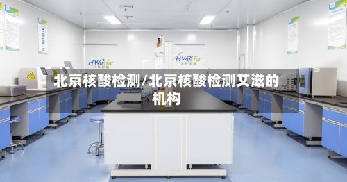 北京核酸检测/北京核酸检测艾滋的机构-第1张图片