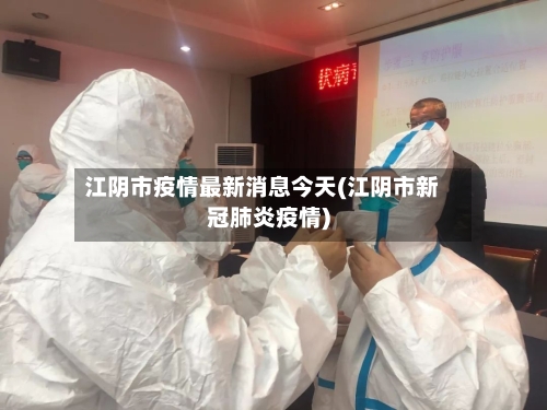 江阴市疫情最新消息今天(江阴市新冠肺炎疫情)-第3张图片