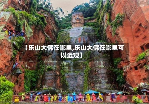 【乐山大佛在哪里,乐山大佛在哪里可以远观】-第1张图片