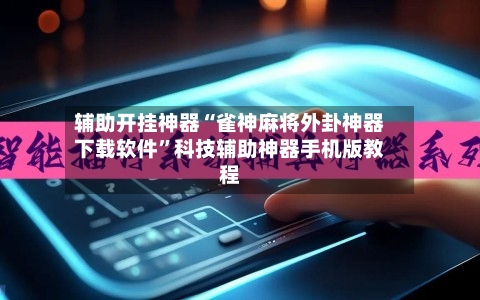 辅助开挂神器“雀神麻将外卦神器下载软件”科技辅助神器手机版教程-第2张图片