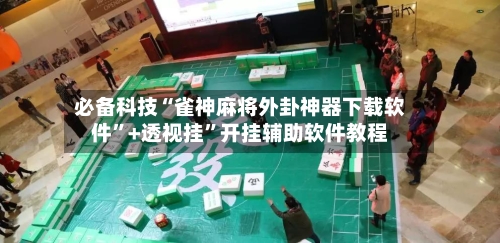 必备科技“雀神麻将外卦神器下载软件”+透视挂	”开挂辅助软件教程-第3张图片