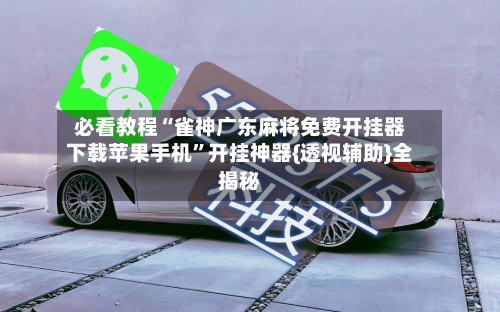 必看教程“雀神广东麻将免费开挂器下载苹果手机	”开挂神器{透视辅助}全揭秘-第2张图片