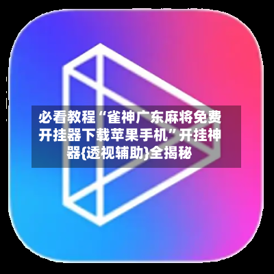 必看教程“雀神广东麻将免费开挂器下载苹果手机”开挂神器{透视辅助}全揭秘-第3张图片