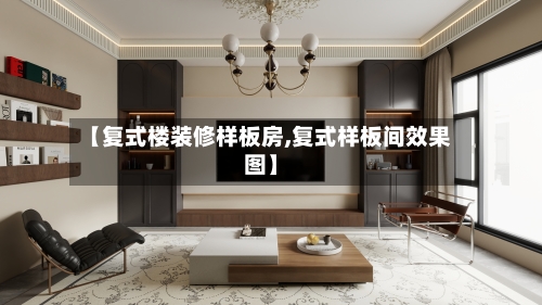 【复式楼装修样板房,复式样板间效果图】-第2张图片