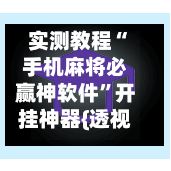 实测教程“手机麻将必赢神软件”开挂神器{透视辅助}全揭秘-第3张图片