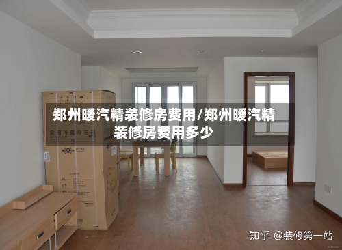 郑州暖汽精装修房费用/郑州暖汽精装修房费用多少-第1张图片