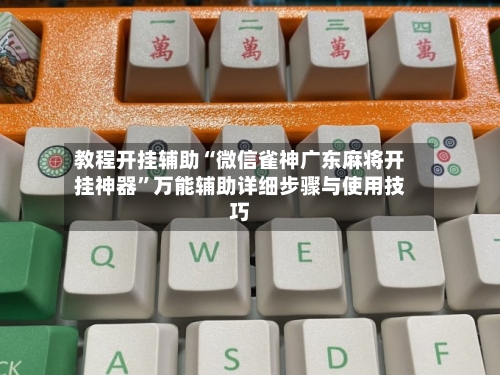 教程开挂辅助“微信雀神广东麻将开挂神器	”万能辅助详细步骤与使用技巧-第1张图片