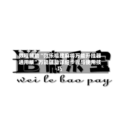 教程辅助“微乐福建麻将万能开挂器通用版”万能辅助详细步骤与使用技巧-第2张图片