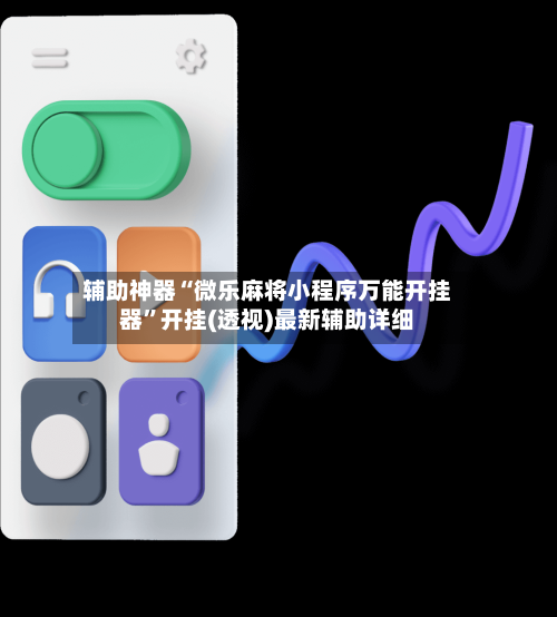 辅助神器“微乐麻将小程序万能开挂器	”开挂(透视)最新辅助详细-第1张图片