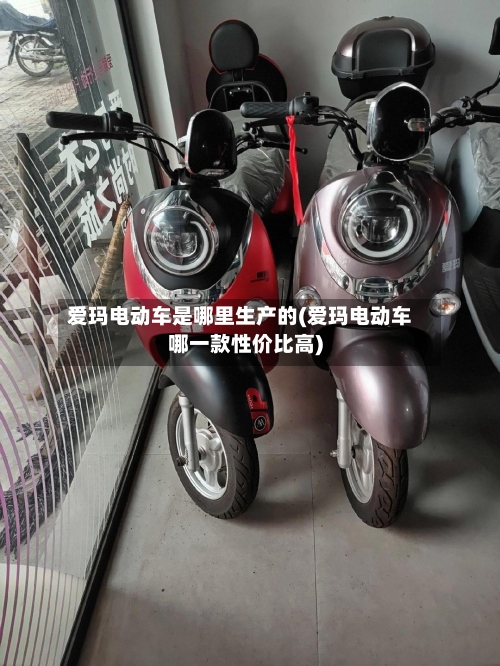 爱玛电动车是哪里生产的(爱玛电动车哪一款性价比高)-第1张图片