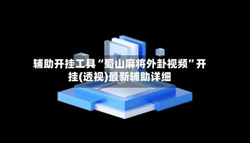 辅助开挂工具“蜀山麻将外卦视频	”开挂(透视)最新辅助详细-第1张图片